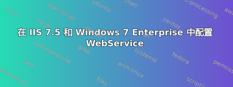 在 IIS 7.5 和 Windows 7 Enterprise 中配置 WebService