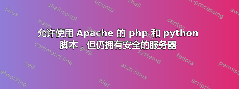 允许使用 Apache 的 php 和 python 脚本，但仍拥有安全的服务器