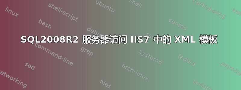 SQL2008R2 服务器访问 IIS7 中的 XML 模板