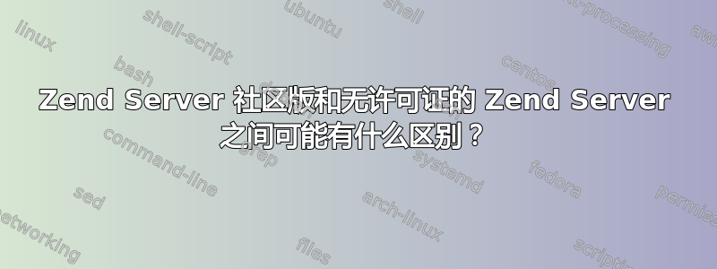 Zend Server 社区版和无许可证的 Zend Server 之间可能有什么区别？