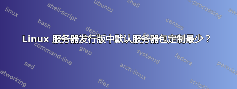 Linux 服务器发行版中默认服务器包定制最少？