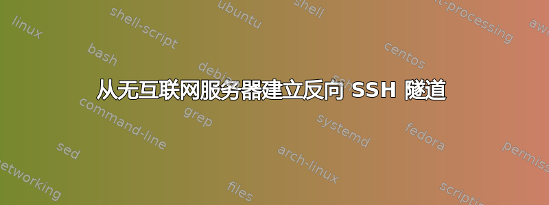 从无互联网服务器建立反向 SSH 隧道