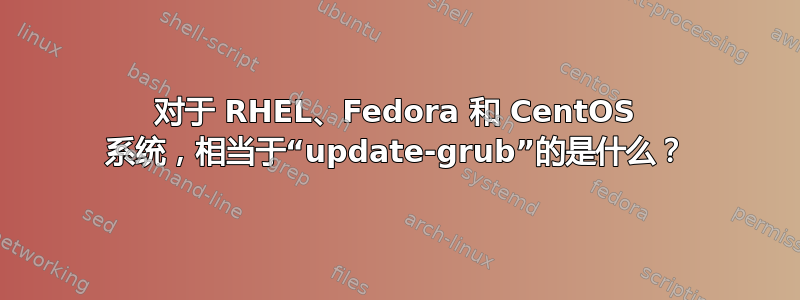 对于 RHEL、Fedora 和 CentOS 系统，相当于“update-grub”的是什么？