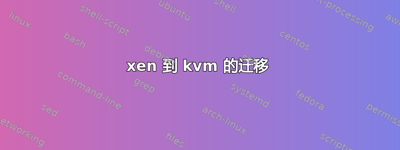 xen 到 kvm 的迁移