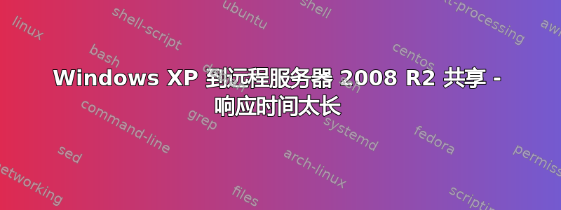 Windows XP 到远程服务器 2008 R2 共享 - 响应时间太长