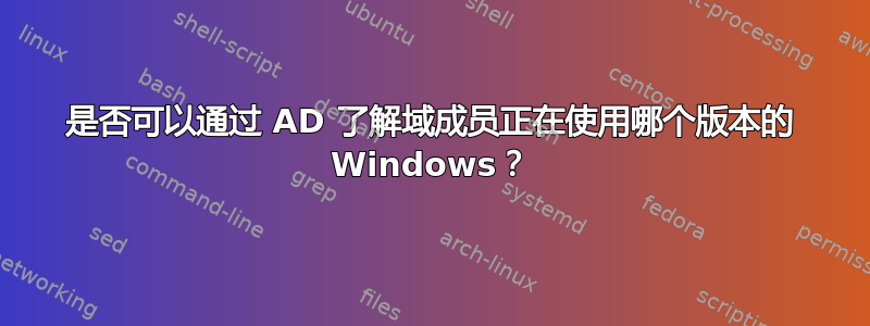 是否可以通过 AD 了解域成员正在使用哪个版本的 Windows？