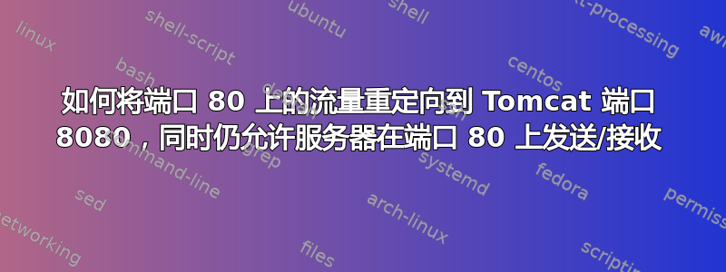 如何将端口 80 上的流量重定向到 Tomcat 端口 8080，同时仍允许服务器在端口 80 上发送/接收