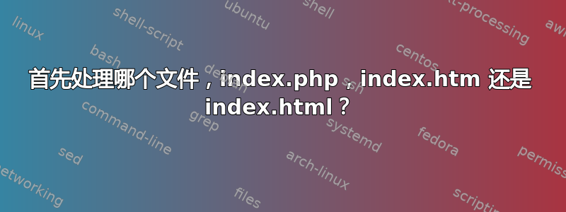 首先处理哪个文件，index.php，index.htm 还是 index.html？