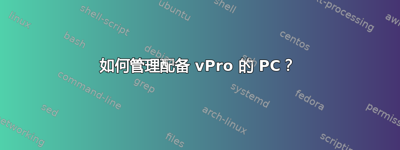 如何管理配备 vPro 的 PC？