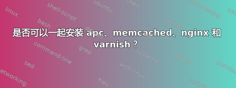 是否可以一起安装 apc、memcached、nginx 和 varnish？