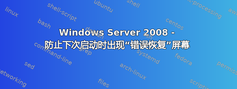 Windows Server 2008 - 防止下次启动时出现“错误恢复”屏幕