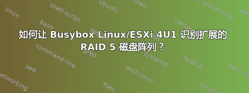 如何让 Busybox Linux/ESXi 4U1 识别扩展的 RAID 5 磁盘阵列？