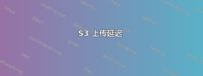 S3 上传延迟