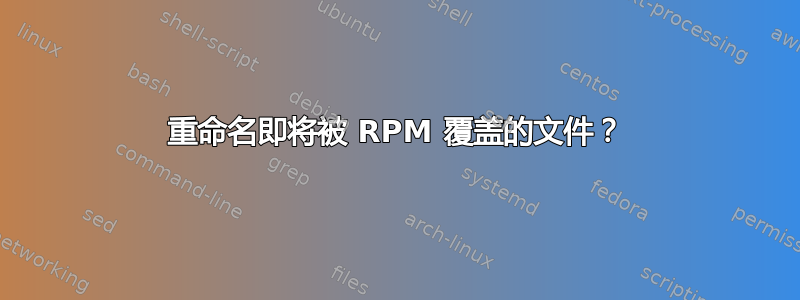 重命名即将被 RPM 覆盖的文件？