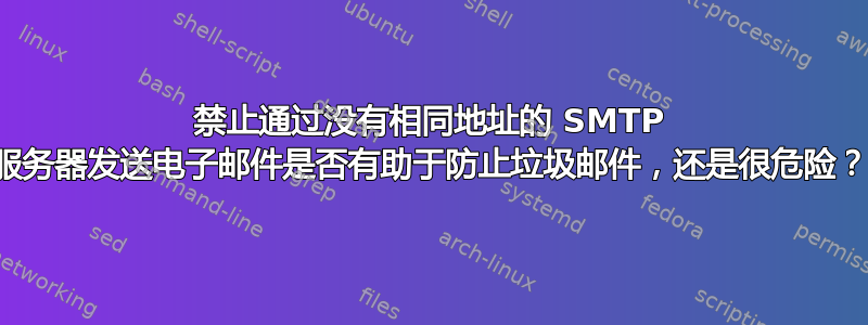 禁止通过没有相同地址的 SMTP 服务器发送电子邮件是否有助于防止垃圾邮件，还是很危险？