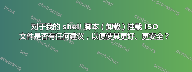 对于我的 shell 脚本（卸载）挂载 ISO 文件是否有任何建议，以便使其更好、更安全？