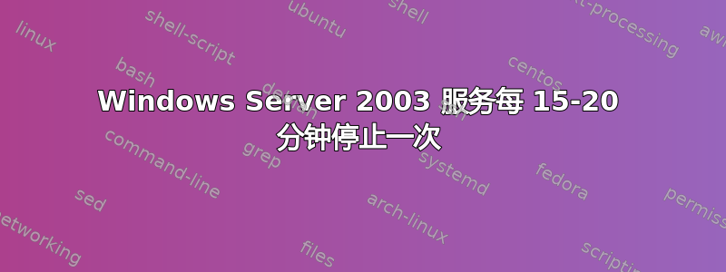 Windows Server 2003 服务每 15-20 分钟停止一次