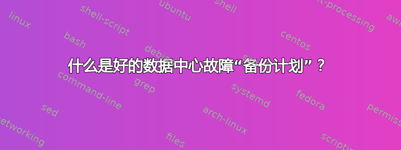 什么是好的数据中心故障“备份计划”？