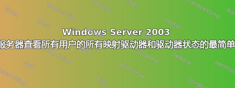 Windows Server 2003 终端服务器查看所有用户的所有映射驱动器和驱动器状态的最简单方法