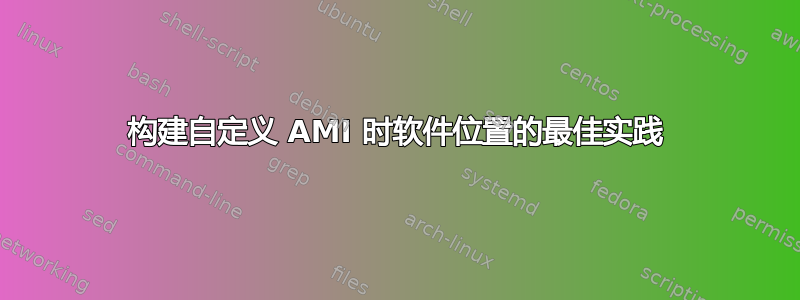 构建自定义 AMI 时软件位置的最佳实践