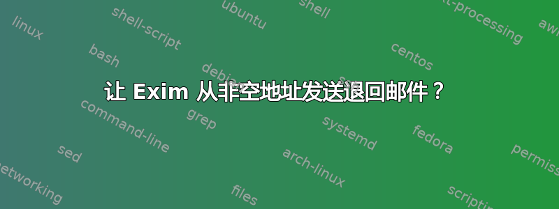 让 Exim 从非空地址发送退回邮件？