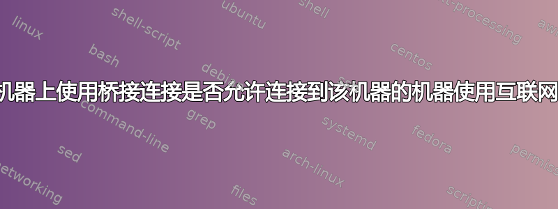 在机器上使用桥接连接是否允许连接到该机器的机器使用互联网？