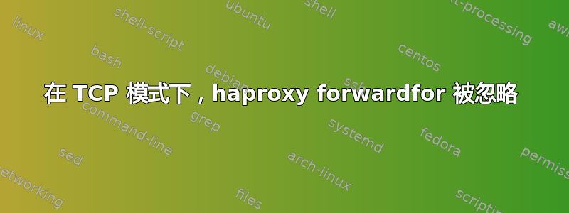 在 TCP 模式下，haproxy forwardfor 被忽略