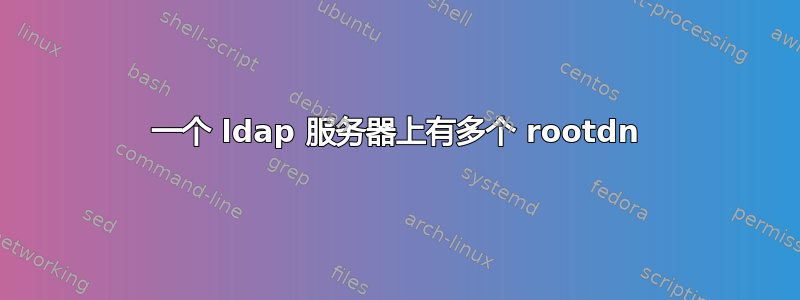 一个 ldap 服务器上有多个 rootdn