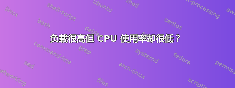 负载很高但 CPU 使用率却很低？