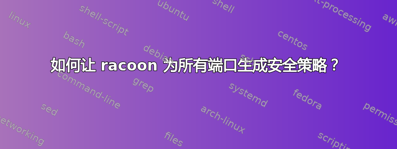 如何让 racoon 为所有端口生成安全策略？