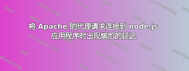 将 Apache 的代理请求连接到 node.js 应用程序时出现尴尬的延迟