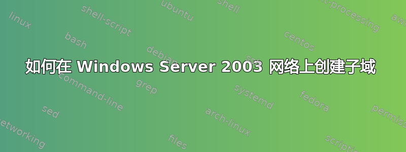 如何在 Windows Server 2003 网络上创建子域