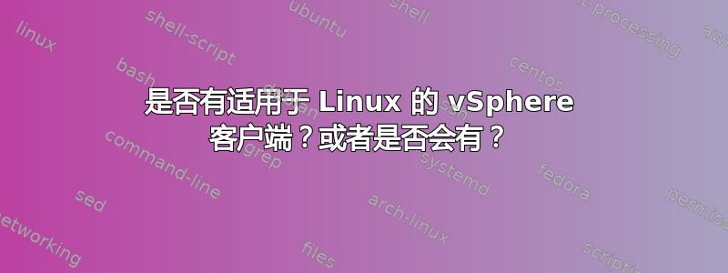 是否有适用于 Linux 的 vSphere 客户端？或者是否会有？