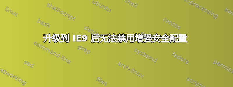 升级到 IE9 后无法禁用增强安全配置