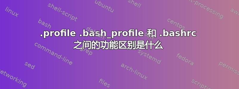 .profile .bash_profile 和 .bashrc 之间的功能区别是什么