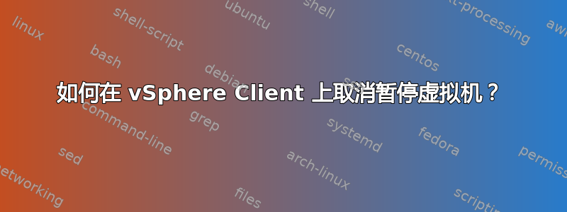 如何在 vSphere Client 上取消暂停虚拟机？