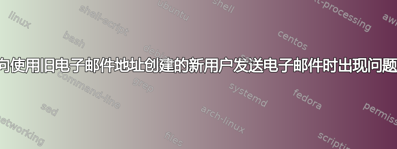 向使用旧电子邮件地址创建的新用户发送电子邮件时出现问题