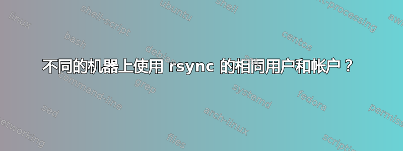 不同的机器上使用 rsync 的相同用户和帐户？