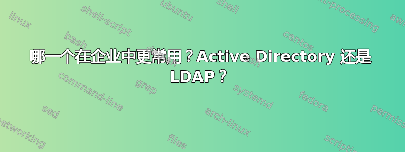 哪一个在企业中更常用？Active Directory 还是 LDAP？