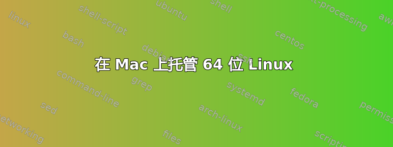 在 Mac 上托管 64 位 Linux