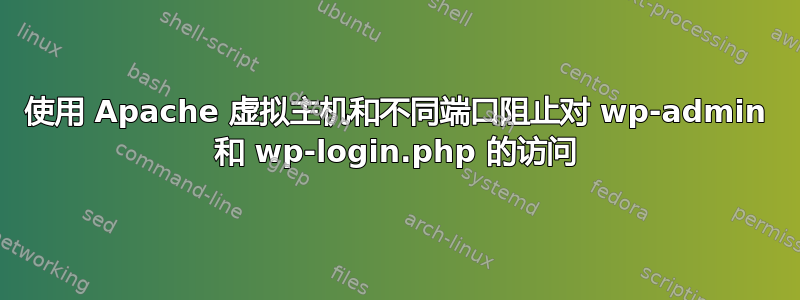 使用 Apache 虚拟主机和不同端口阻止对 wp-admin 和 wp-login.php 的访问