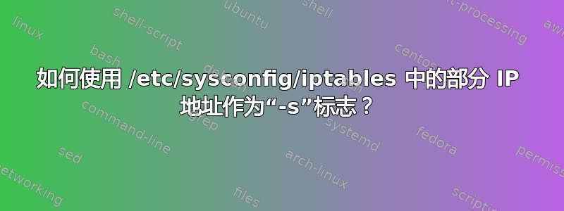 如何使用 /etc/sysconfig/iptables 中的部分 IP 地址作为“-s”标志？