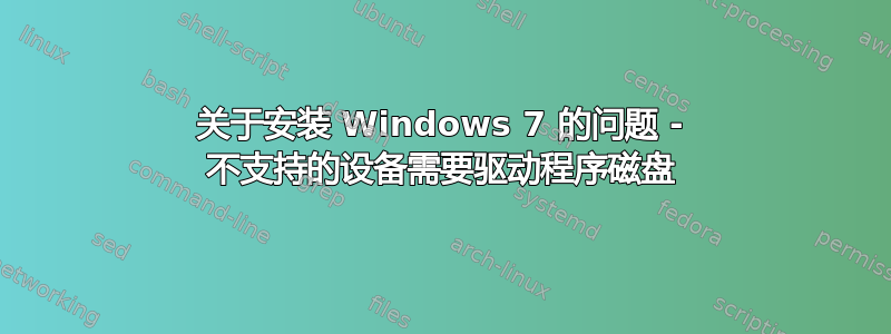 关于安装 Windows 7 的问题 - 不支持的设备需要驱动程序磁盘