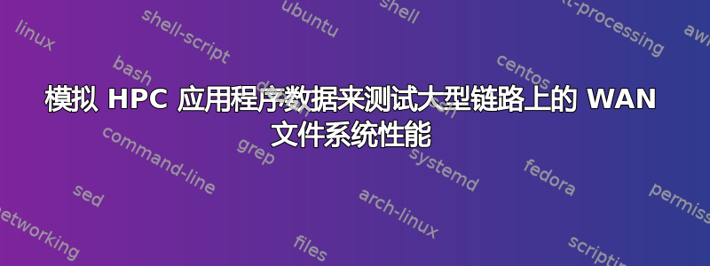 模拟 HPC 应用程序数据来测试大型链路上的 WAN 文件系统性能