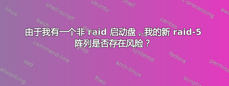 由于我有一个非 raid 启动盘，我的新 raid-5 阵列是否存在风险？