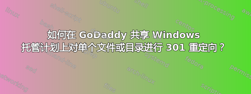 如何在 GoDaddy 共享 Windows 托管计划上对单个文件或目录进行 301 重定向？