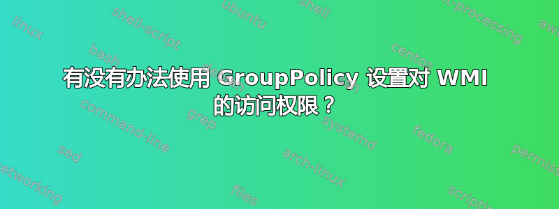 有没有办法使用 GroupPolicy 设置对 WMI 的访问权限？