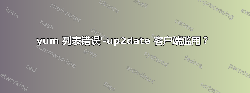 yum 列表错误'-up2date 客户端滥用？