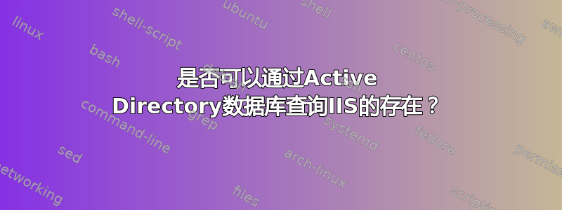 是否可以通过Active Directory数据库查询IIS的存在？