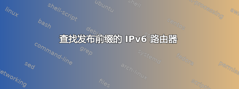 查找发布前缀的 IPv6 路由器